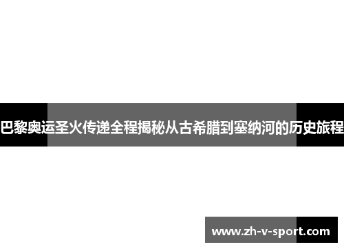 巴黎奥运圣火传递全程揭秘从古希腊到塞纳河的历史旅程