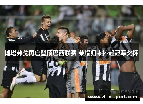 博塔弗戈再度登顶巴西联赛 荣耀归来捧起冠军奖杯