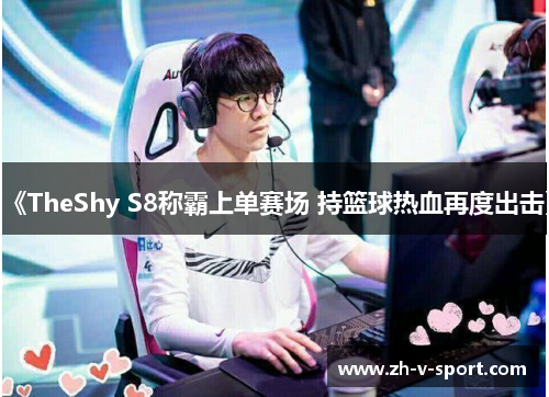 《TheShy S8称霸上单赛场 持篮球热血再度出击》