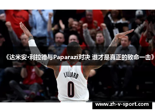 《达米安·利拉德与Paparazi对决 谁才是真正的致命一击》